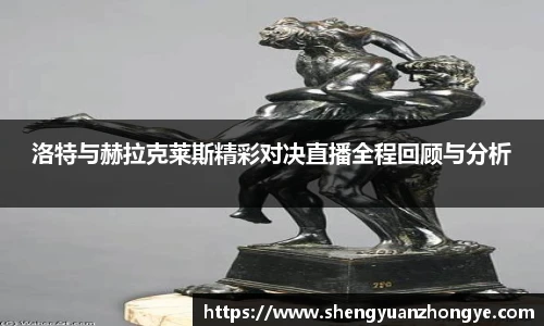 洛特与赫拉克莱斯精彩对决直播全程回顾与分析