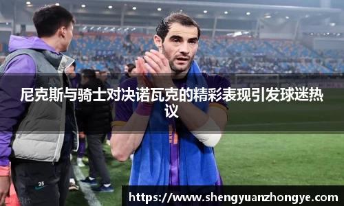 尼克斯与骑士对决诺瓦克的精彩表现引发球迷热议