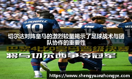 切尔达对阵皇马的激烈较量揭示了足球战术与团队协作的重要性